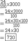 \frac{24}{100}\times 3000 \\ =\frac{24\times 3000}{100} \\ =\frac{24\times 30\times 100}{100} \\ =24\times 30 \\ =\fbox{720}